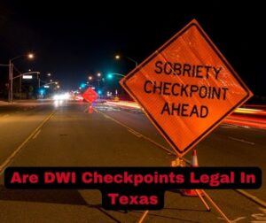 Are DWI Checkpoints Legal In Texas